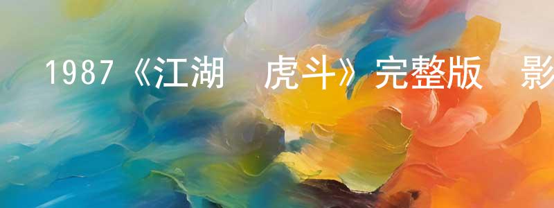 陳昱彤發布1987《江湖龍虎斗》完整版電影/在線觀看/百度云-美劇天堂